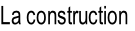 La construction
